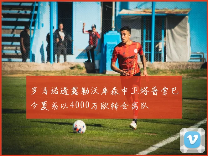 罗马诺透露勒沃库森中卫塔普索巴今夏或以4000万欧转会离队