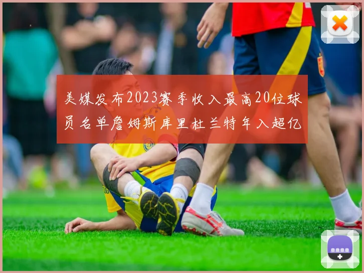 美媒发布2023赛季收入最高20位球员名单詹姆斯库里杜兰特年入超亿