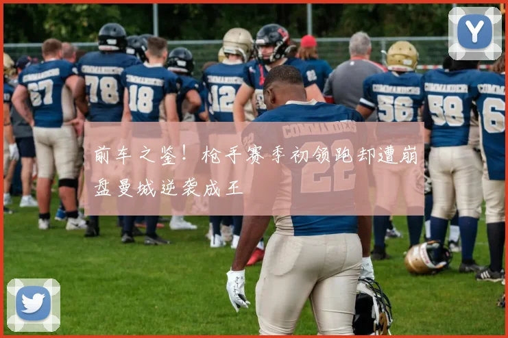 前车之鉴！枪手赛季初领跑却遭崩盘曼城逆袭成王