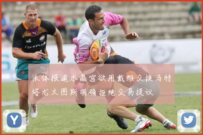 米体报道水晶宫欲用戴维交换马特塔尤文图斯明确拒绝交易提议