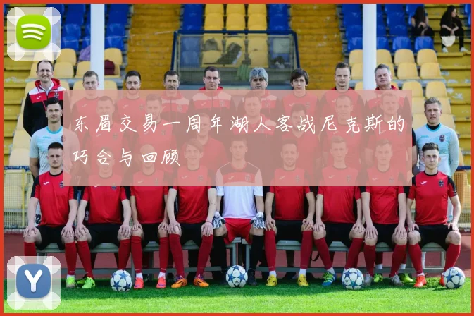 东眉交易一周年湖人客战尼克斯的巧合与回顾