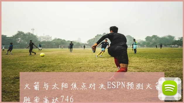 火箭与太阳焦点对决ESPN预测火箭胜率高达746