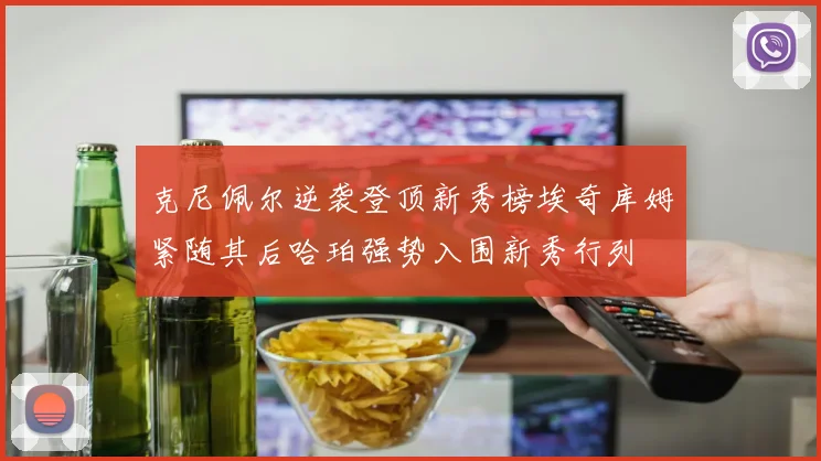 克尼佩尔逆袭登顶新秀榜埃奇库姆紧随其后哈珀强势入围新秀行列