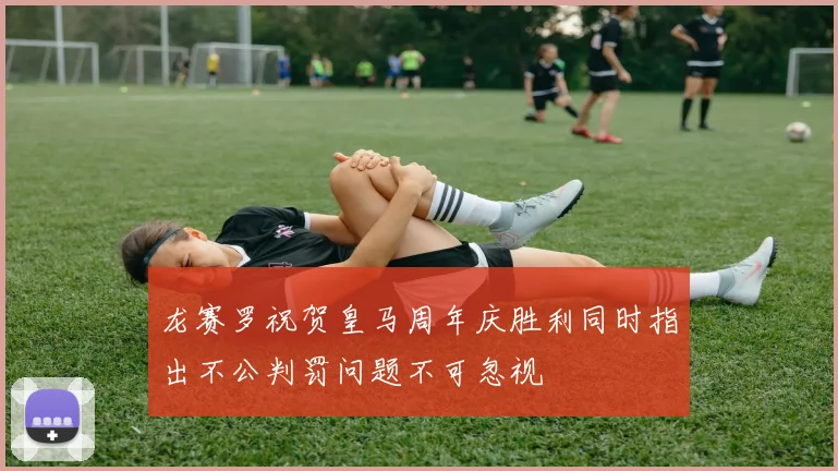 龙赛罗祝贺皇马周年庆胜利同时指出不公判罚问题不可忽视