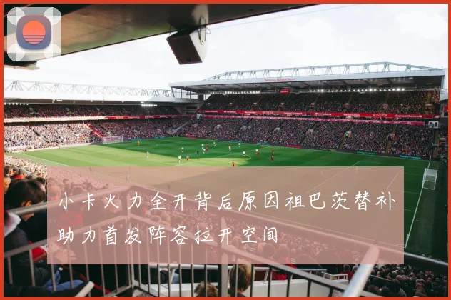 小卡火力全开背后原因祖巴茨替补助力首发阵容拉开空间
