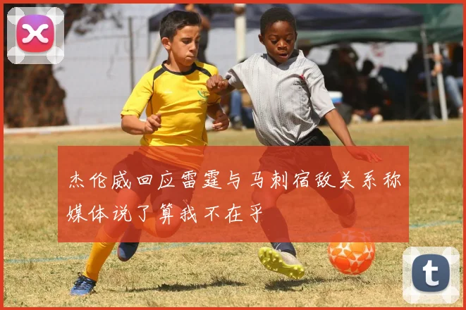 杰伦威回应雷霆与马刺宿敌关系称媒体说了算我不在乎
