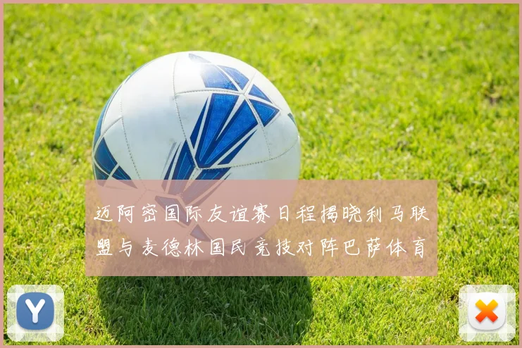 迈阿密国际友谊赛日程揭晓利马联盟与麦德林国民竞技对阵巴萨体育