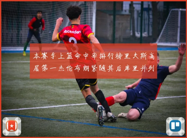 本赛季上篮命中率排行榜里夫斯高居第一杰伦布朗紧随其后库里并列第六