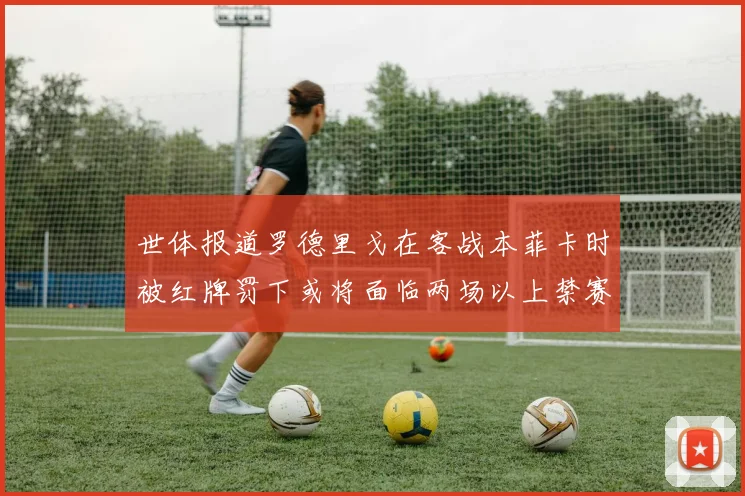 世体报道罗德里戈在客战本菲卡时被红牌罚下或将面临两场以上禁赛处罚
