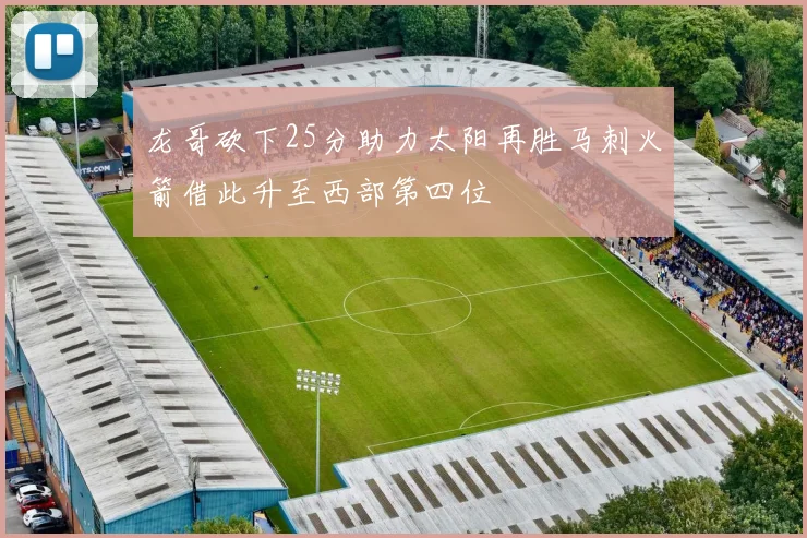 龙哥砍下25分助力太阳再胜马刺火箭借此升至西部第四位