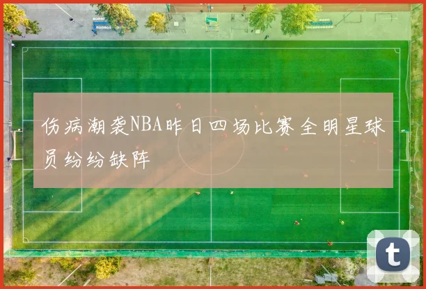 伤病潮袭NBA昨日四场比赛全明星球员纷纷缺阵