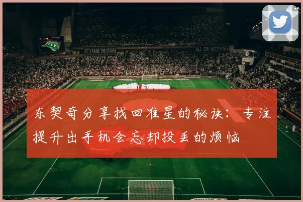 东契奇分享找回准星的秘诀：专注提升出手机会忘却投丢的烦恼